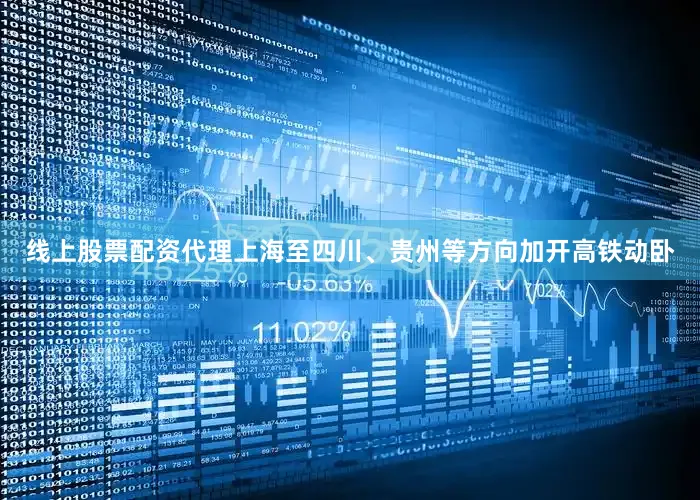 线上股票配资代理上海至四川、贵州等方向加开高铁动卧