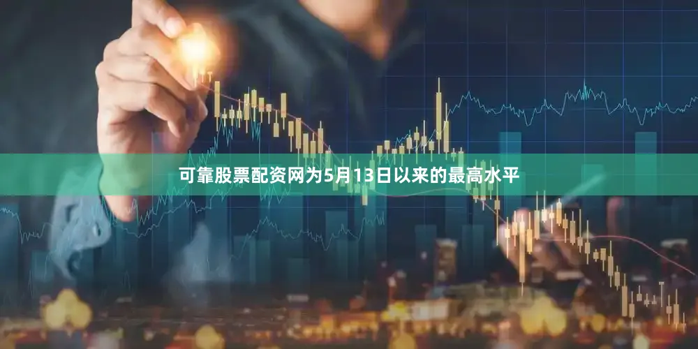 可靠股票配资网为5月13日以来的最高水平