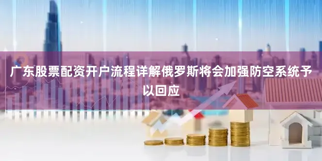 广东股票配资开户流程详解俄罗斯将会加强防空系统予以回应