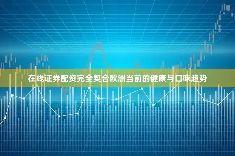 在线证券配资完全契合欧洲当前的健康与口味趋势